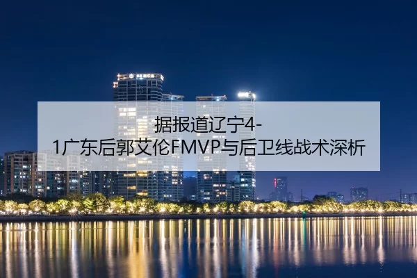 据报道辽宁4-1广东后郭艾伦FMVP与后卫线战术深析