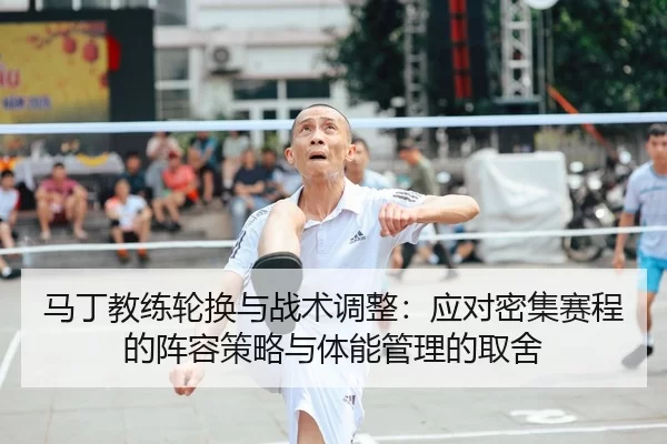 马丁教练轮换与战术调整：应对密集赛程的阵容策略与体能管理的取舍